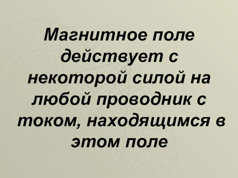 Магнитное поле действует с некоторой силой на любой проводник с током, находящимся в этом поле