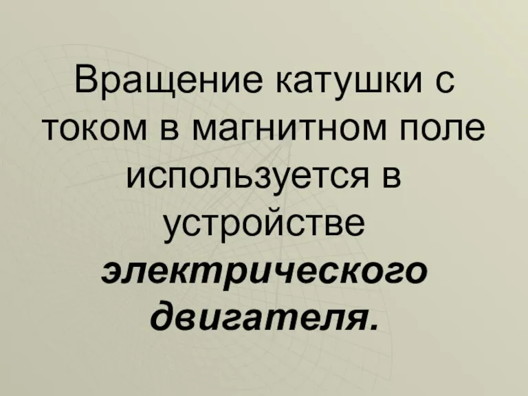 Вращение катушки с током в магнитном поле используется в устройстве электрического двигателя.