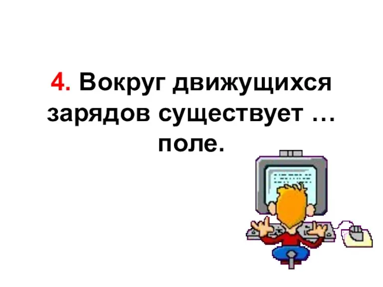 4. Вокруг движущихся зарядов существует … поле.