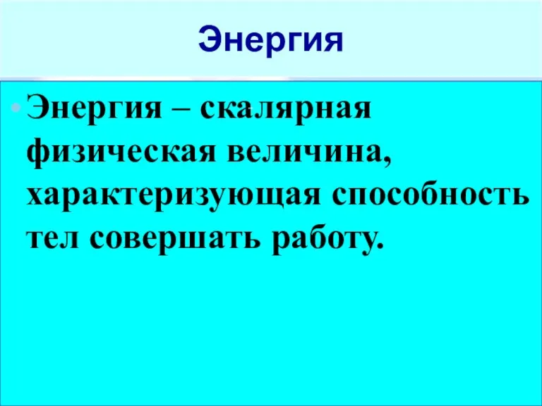 Энергия Энергия – скалярная физическая величина, характеризующая способность тел совершать работу.