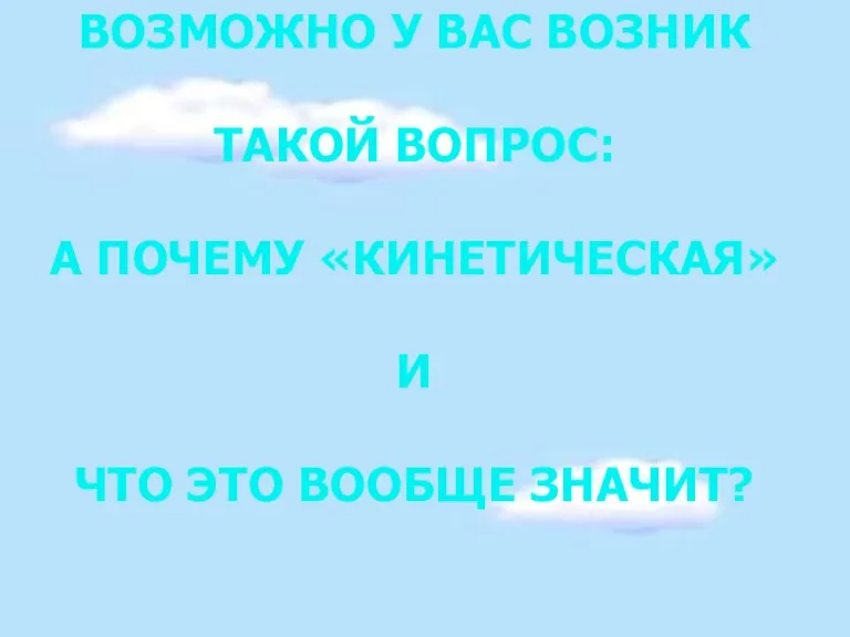 ВОЗМОЖНО У ВАС ВОЗНИК ТАКОЙ ВОПРОС: А ПОЧЕМУ «КИНЕТИЧЕСКАЯ» И ЧТО ЭТО ВООБЩЕ ЗНАЧИТ?