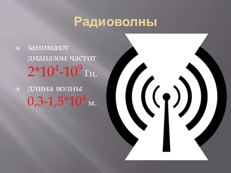 Радиоволны занимают диапазон частот 2*104-109 Гц. длина волны 0,3-1,5*104 м.