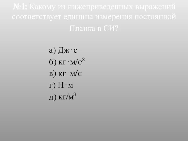 №1: Какому из нижеприведенных выражений соответствует единица измерения постоянной Планка в СИ?