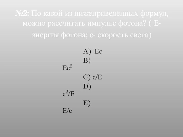 №2: По какой из нижеприведенных формул, можно рассчитать импульс фотона? ( Е-энергия