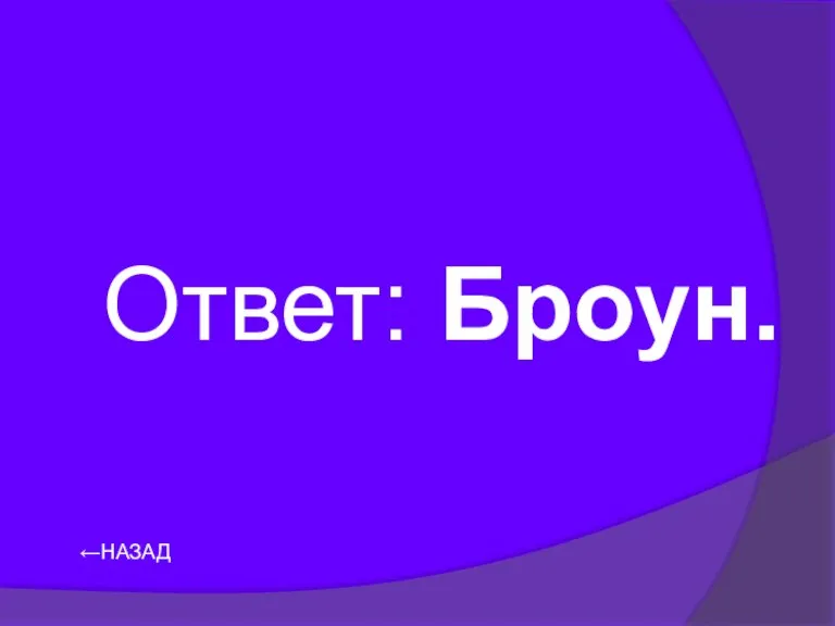 ←НАЗАД Ответ: Броун.