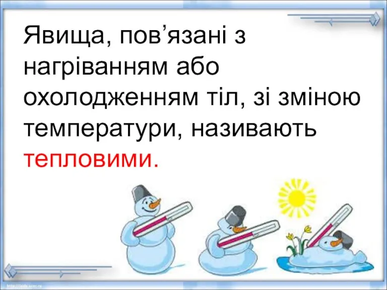 Явища, пов’язані з нагріванням або охолодженням тіл, зі зміною температури, називають тепловими.