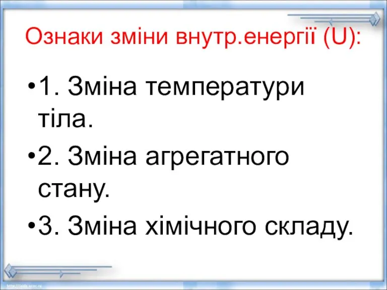 Ознаки зміни внутр.енергії (U): 1. Зміна температури тіла. 2. Зміна агрегатного стану. 3. Зміна хімічного складу.