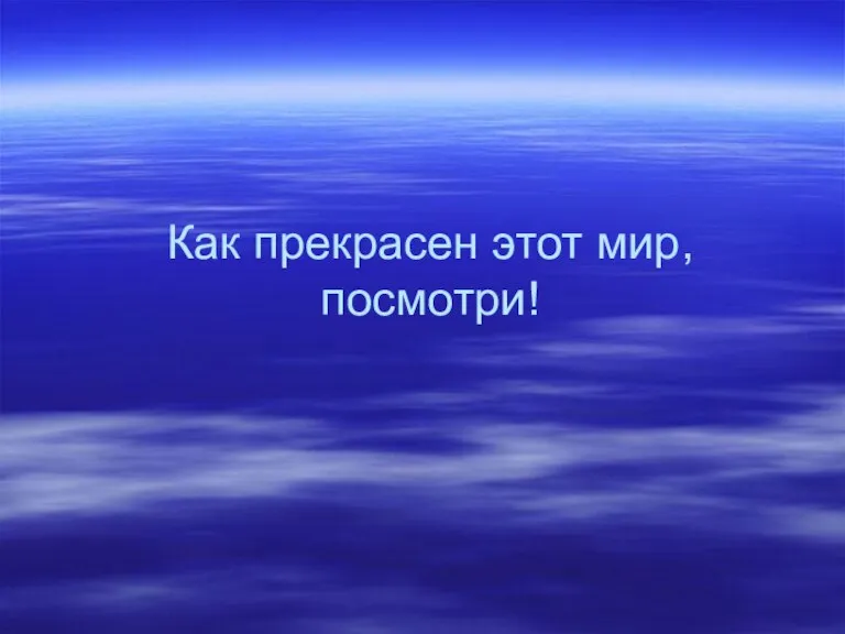 Как прекрасен этот мир, посмотри!