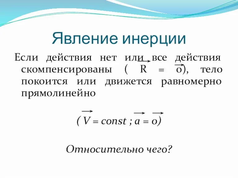 Явление инерции Если действия нет или все действия скомпенсированы ( R =