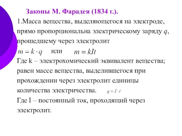 Законы М. Фарадея (1834 г.). 1.Масса вещества, выделяющегося на электроде, прямо пропорциональна