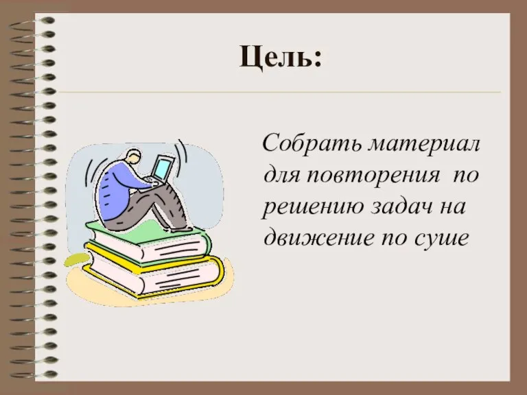 Цель: Собрать материал для повторения по решению задач на движение по суше