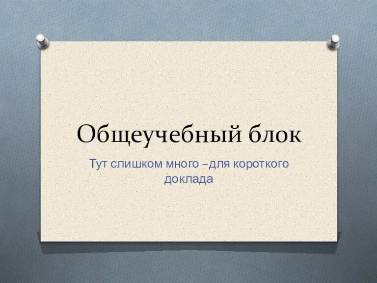 Общеучебный блок Тут слишком много –для короткого доклада