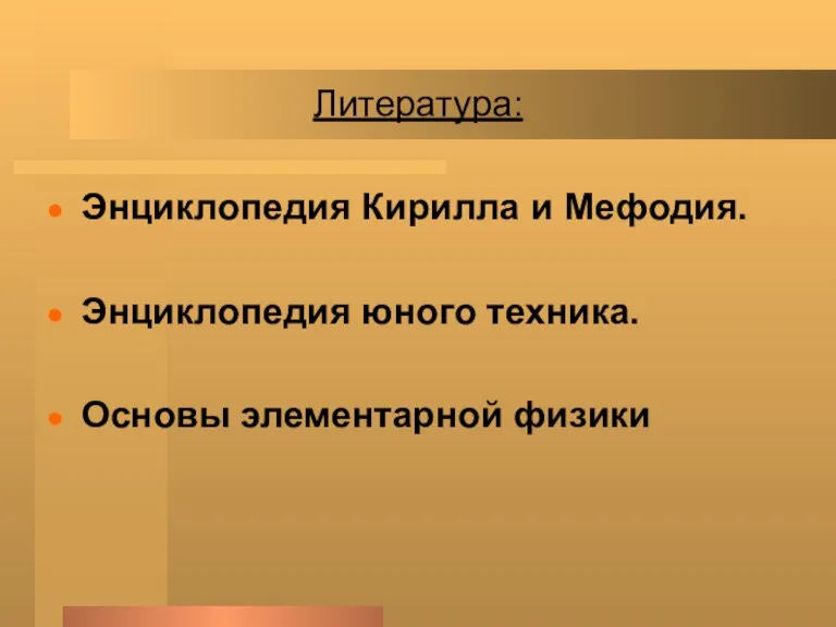 Литература: Энциклопедия Кирилла и Мефодия. Энциклопедия юного техника. Основы элементарной физики