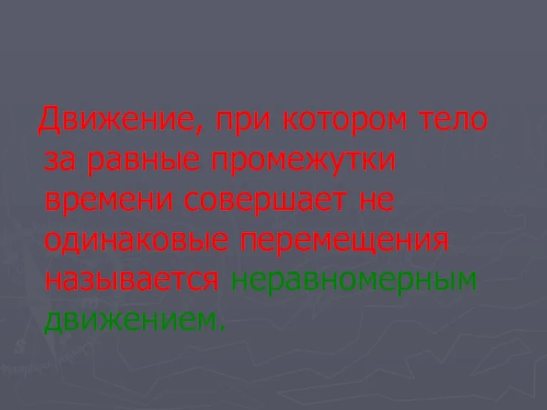 Движение, при котором тело за равные промежутки времени совершает не одинаковые перемещения называется неравномерным движением.