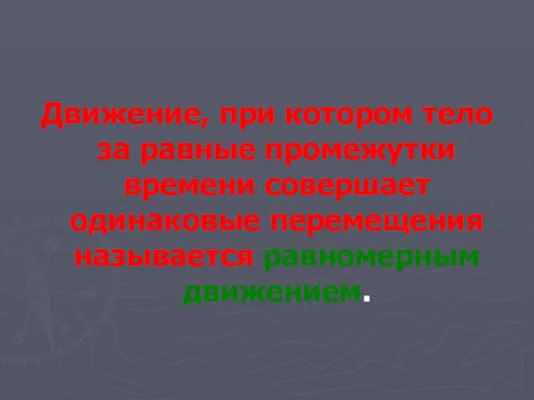 Движение, при котором тело за равные промежутки времени совершает одинаковые перемещения называется равномерным движением.