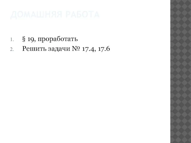 ДОМАШНЯЯ РАБОТА § 19, проработать Решить задачи № 17.4, 17.6