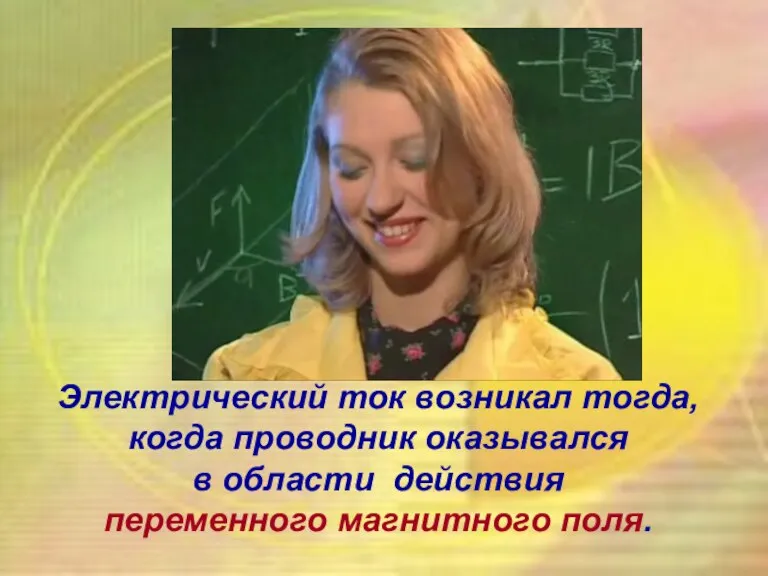 Электрический ток возникал тогда, когда проводник оказывался в области действия переменного магнитного поля.