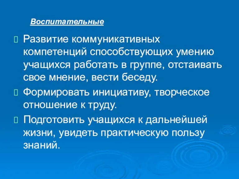 Воспитательные Развитие коммуникативных компетенций способствующих умению учащихся работать в группе, отстаивать свое