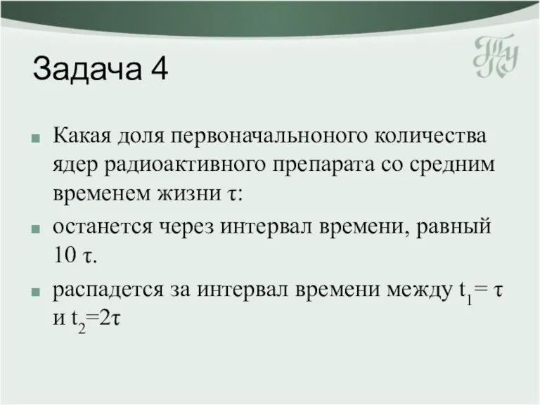 Задача 4 Какая доля первоначальноного количества ядер радиоактивного препарата со средним временем