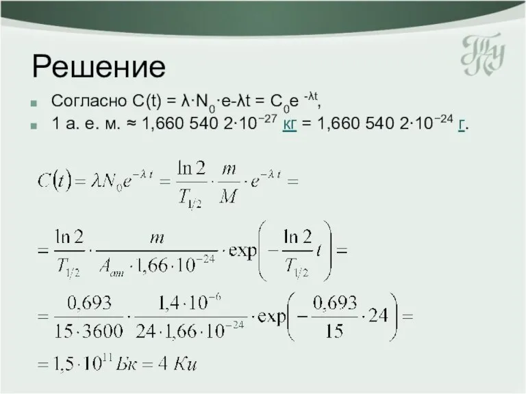 Решение Согласно С(t) = λ·N0·e-λt = С0e -λt, 1 а. е. м.