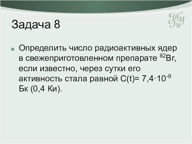 Задача 8 Определить число радиоактивных ядер в свежеприготовленном препарате 82Br, если известно,