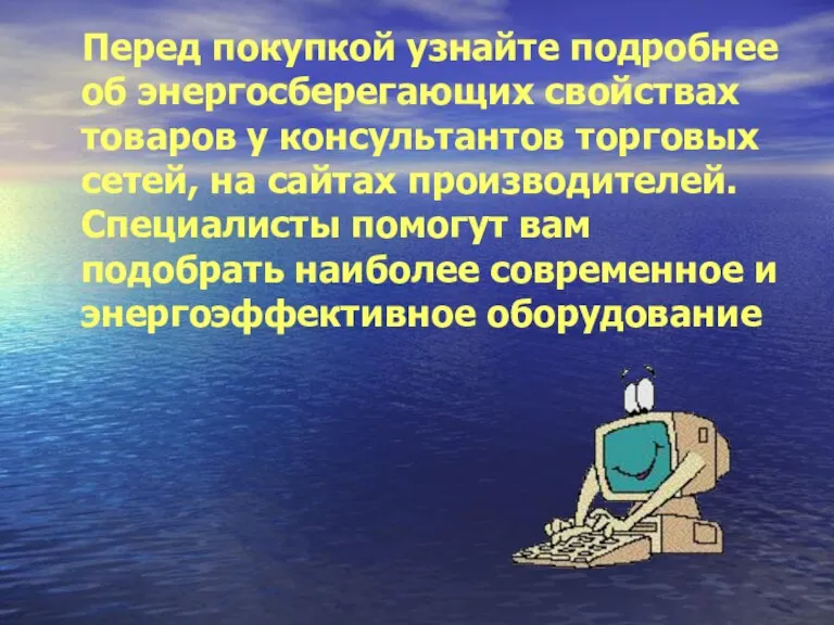 Перед покупкой узнайте подробнее об энергосберегающих свойствах товаров у консультантов торговых сетей,