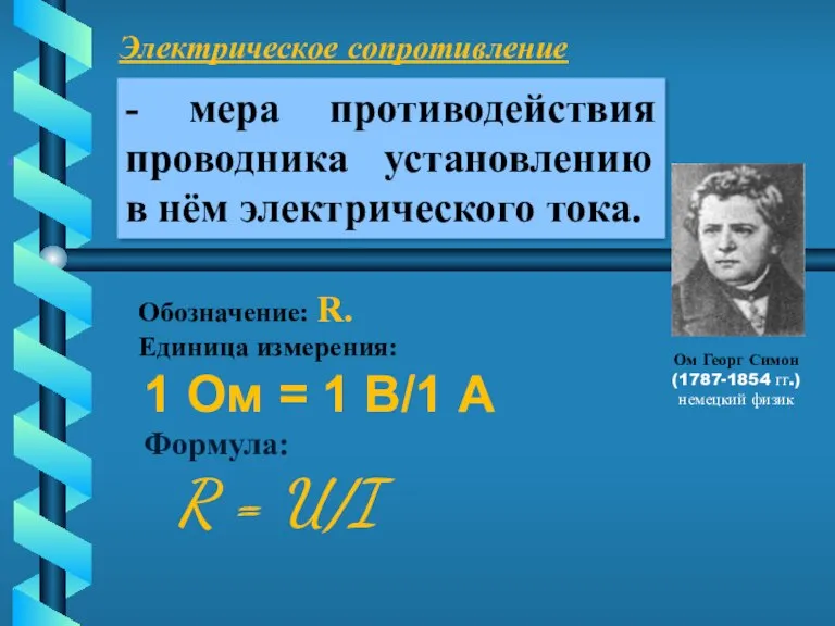 Электрическое сопротивление . Ом Георг Симон (1787-1854 гг.) немецкий физик Обозначение: R.