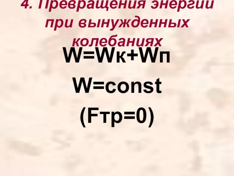4. Превращения энергии при вынужденных колебаниях W=Wк+Wп W=const (Fтр=0)