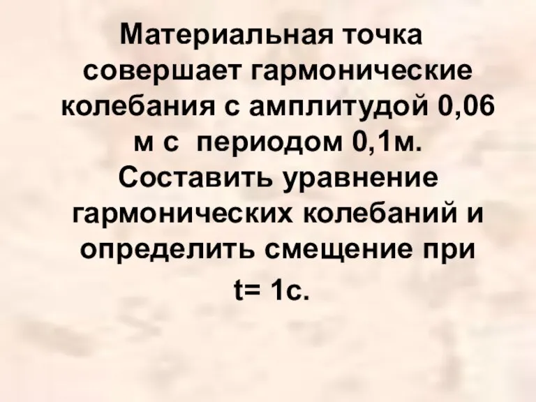 Материальная точка совершает гармонические колебания с амплитудой 0,06 м с периодом 0,1м.