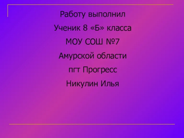 Работу выполнил Ученик 8 «Б» класса МОУ СОШ №7 Амурской области пгт Прогресс Никулин Илья