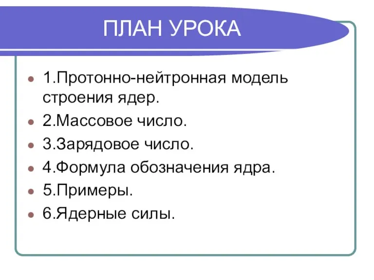 ПЛАН УРОКА 1.Протонно-нейтронная модель строения ядер. 2.Массовое число. 3.Зарядовое число. 4.Формула обозначения ядра. 5.Примеры. 6.Ядерные силы.