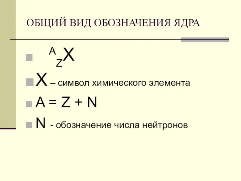 ОБЩИЙ ВИД ОБОЗНАЧЕНИЯ ЯДРА AZХ Х – символ химического элемента A =