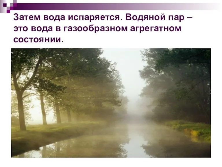 Затем вода испаряется. Водяной пар – это вода в газообразном агрегатном состоянии.