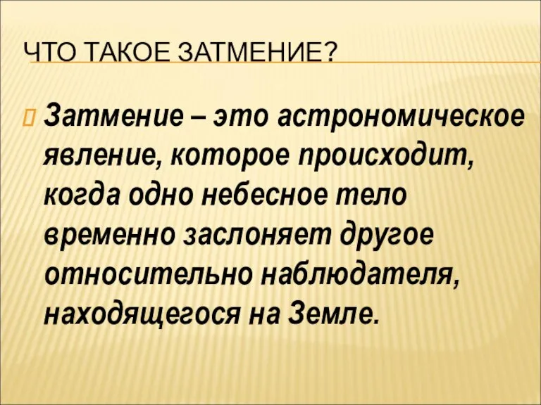 ЧТО ТАКОЕ ЗАТМЕНИЕ? Затмение – это астрономическое явление, которое происходит, когда одно