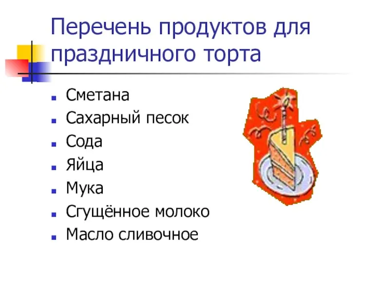 Перечень продуктов для праздничного торта Сметана Сахарный песок Сода Яйца Мука Сгущённое молоко Масло сливочное