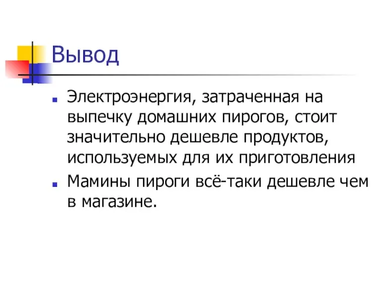 Вывод Электроэнергия, затраченная на выпечку домашних пирогов, стоит значительно дешевле продуктов, используемых