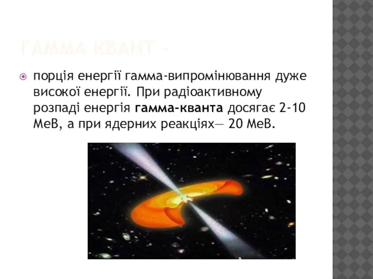 Гамма Квант - порція енергії гамма-випромінювання дуже високої енергії. При радіоактивному розпаді