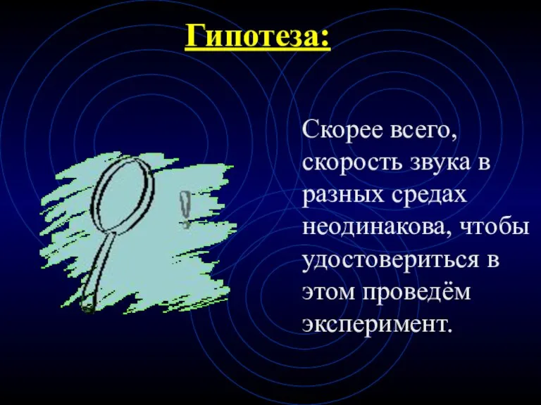 Гипотеза: Скорее всего, скорость звука в разных средах неодинакова, чтобы удостовериться в этом проведём эксперимент.