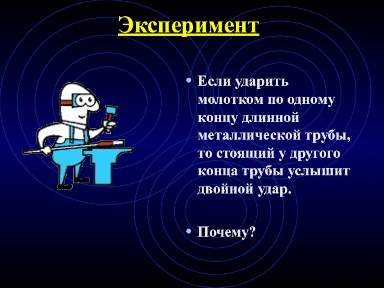 Эксперимент Если ударить молотком по одному концу длинной металлической трубы, то стоящий