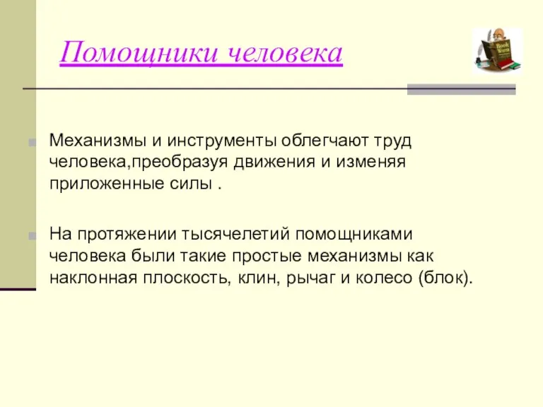 Помощники человека Механизмы и инструменты облегчают труд человека,преобразуя движения и изменяя приложенные