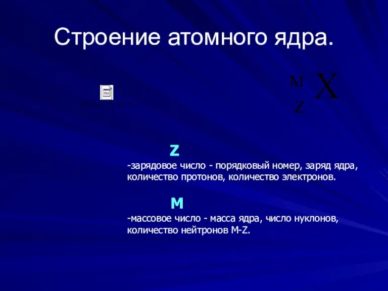 Строение атомного ядра. Z -зарядовое число - порядковый номер, заряд ядра, количество