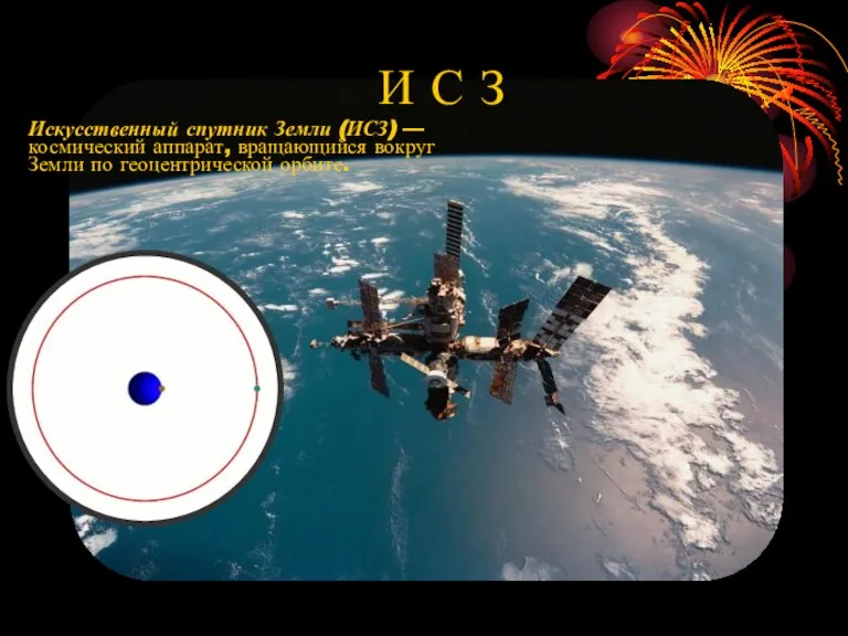 Искусственный спутник Земли (ИСЗ) — космический аппарат, вращающийся вокруг Земли по геоцентрической орбите. И С З