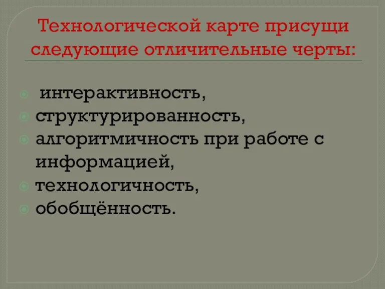 Технологической карте присущи следующие отличительные черты: интерактивность, структурированность, алгоритмичность при работе с информацией, технологичность, обобщённость.