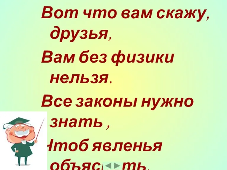 Вот что вам скажу, друзья, Вам без физики нельзя. Все законы нужно