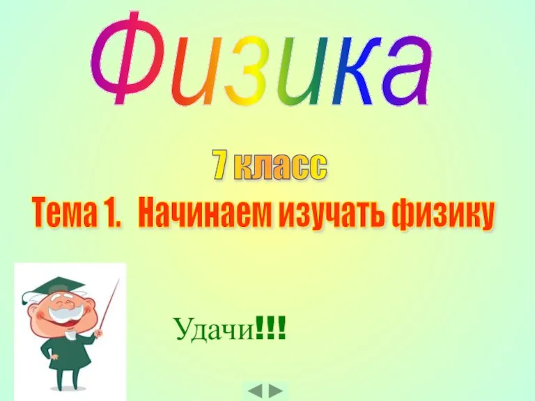 Физика 7 класс Тема 1. Начинаем изучать физику Удачи!!!