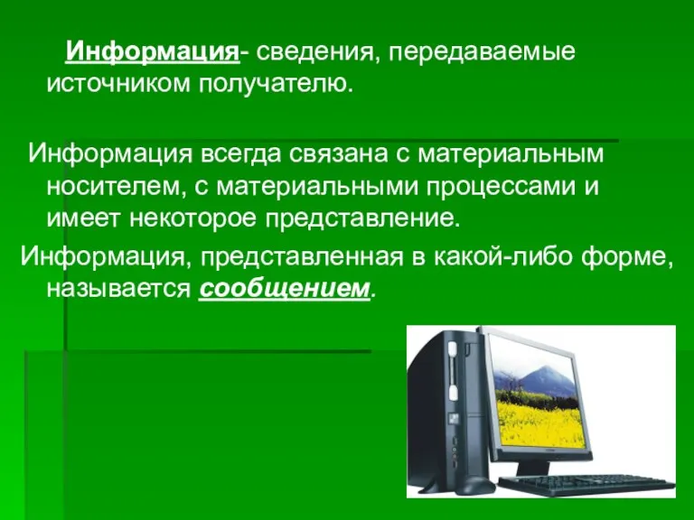 Информация- сведения, передаваемые источником получателю. Информация всегда связана с материальным носителем, с