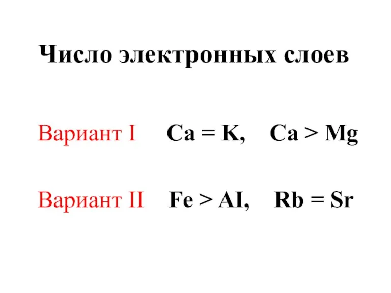 Число электронных слоев Вариант I Ca = K, Ca > Mg Вариант