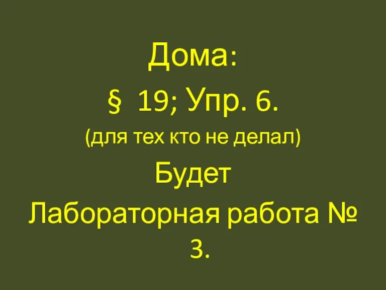 Дома: § 19; Упр. 6. (для тех кто не делал) Будет Лабораторная работа № 3.