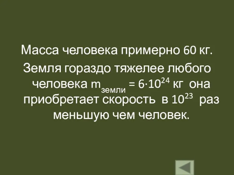 Масса человека примерно 60 кг. Земля гораздо тяжелее любого человека mземли =