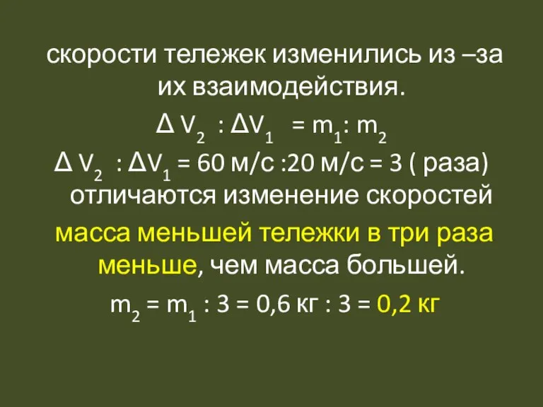 скорости тележек изменились из –за их взаимодействия. Δ V2 : ΔV1 =